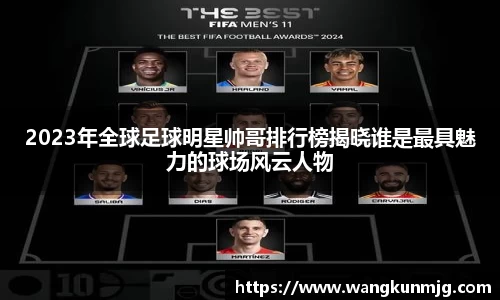 2023年全球足球明星帅哥排行榜揭晓谁是最具魅力的球场风云人物