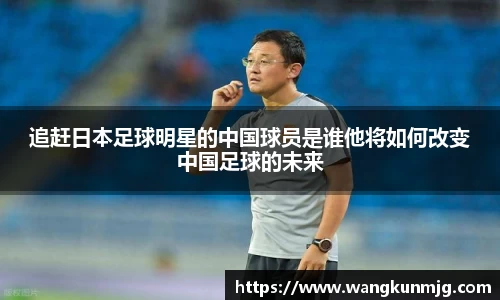 追赶日本足球明星的中国球员是谁他将如何改变中国足球的未来