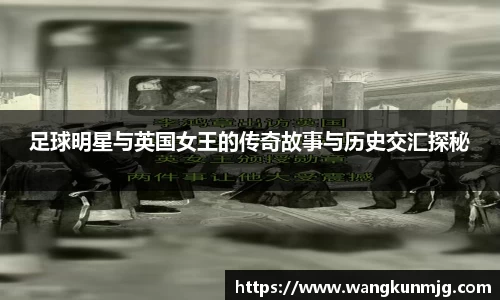 足球明星与英国女王的传奇故事与历史交汇探秘